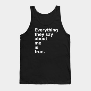 Everything they say about me is true. Tank Top